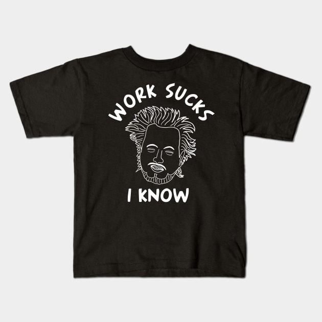 Work Sucks I Know Kids T-Shirt by Yeaha